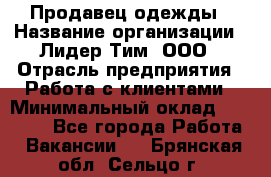 Продавец одежды › Название организации ­ Лидер Тим, ООО › Отрасль предприятия ­ Работа с клиентами › Минимальный оклад ­ 29 000 - Все города Работа » Вакансии   . Брянская обл.,Сельцо г.